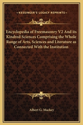 Encyclopedia of Freemasonry V2 and Its Kindred Sciences Comprising the Whole Range of Arts, Sciences and Literature as Connected with the Institution by Mackey, Albert Gallatin