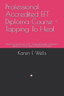 Professional Accredited EFT Diploma Course - Tapping To Heal: Using the powerful tools of EFT - Emotional Freedom Technique to release core issues. Qu by Wells, Karen E.