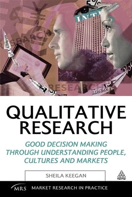 Qualitative Research: Good Decision Making Through Understanding People, Cultures and Markets by Keegan, Sheila