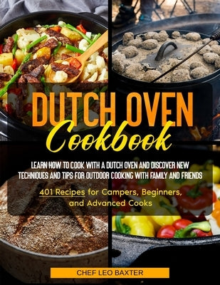Dutch Oven Cookbook: Learn How to Cook with a Dutch Oven and Discover New Techniques and Tips for Outdoor Cooking with Family and Friends 4 by Chef Leo Baxter