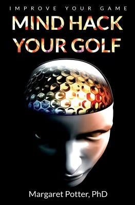 Mind Hack Your Golf: Improve Your Game by Potter, Margaret