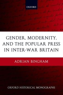 Gender, Modernity, and the Popular Press in Inter-War Britain by Bingham, Adrian