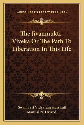The Jivanmukti-Viveka Or The Path To Liberation In This Life by Vidyaranyasarswati, Swami Sri