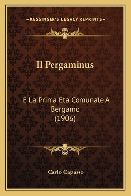 Il Pergaminus: E La Prima Eta Comunale a Bergamo (1906) by Capasso, Carlo