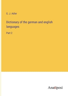 Dictionary of the german and english languages: Part 2 by Adler, G. J.