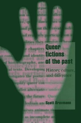Queer Fictions of the Past: History, Culture, and Difference by Bravmann, Scott