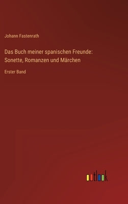 Das Buch meiner spanischen Freunde: Sonette, Romanzen und Märchen: Erster Band by Fastenrath, Johann