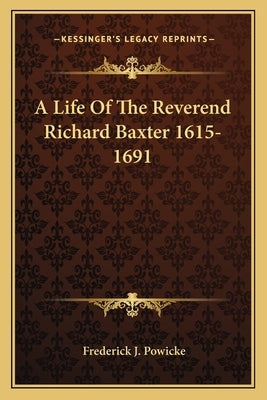 A Life of the Reverend Richard Baxter 1615-1691 by Powicke, Frederick J.