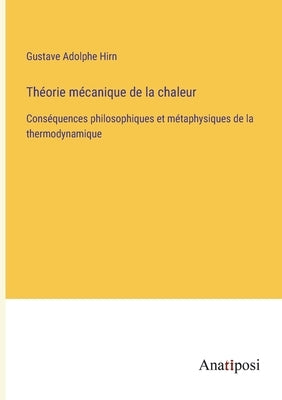 Théorie mécanique de la chaleur: Conséquences philosophiques et métaphysiques de la thermodynamique by Hirn, Gustave Adolphe