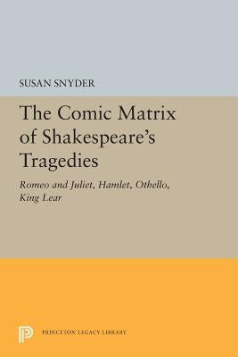 The Comic Matrix of Shakespeare's Tragedies: Romeo and Juliet, Hamlet, Othello, and King Lear by Snyder, Susan