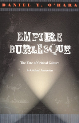 Empire Burlesque: The Fate of Critical Culture in Global America by O'Hara, Daniel T.