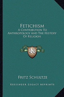 Fetichism: A Contribution to Anthropology and the History of Religion by Schultze, Fritz