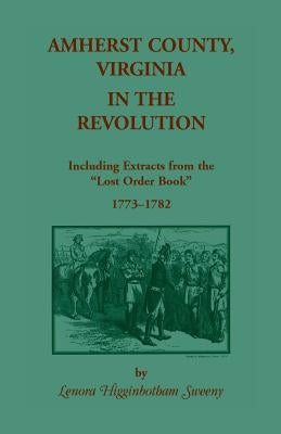 Amherst County, Virginia, in the Revolution: Including Extracts from the Lost Order Book 1773-1782 by Sweeny, Lenora Higginbotham