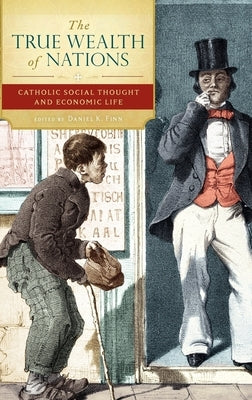 The True Wealth of Nations: Catholic Social Thought and Economic Life by Finn, Daniel