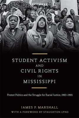 Student Activism and Civil Rights in Mississippi: Protest Politics and the Struggle for Racial Justice, 1960-1965 by Marshall, James P.