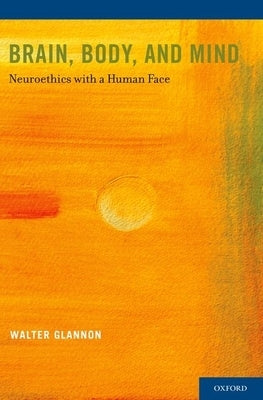 Brain, Body, and Mind: Neuroethics with a Human Face by Glannon, Walter