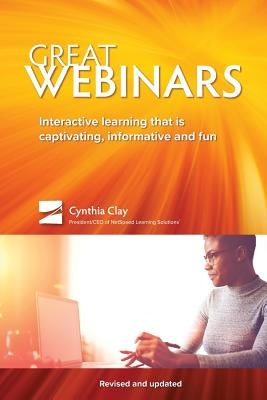 Great Webinars: Interactive Learning That Is Captivating, Informative, and Fun by Clay, Cynthia