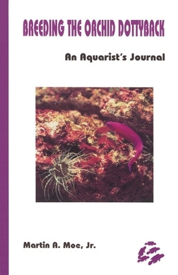 Breeding the Orchid Dottyback, Pseudochromis Fridmani: An Aquarist's Journal by Moe, Martin A.