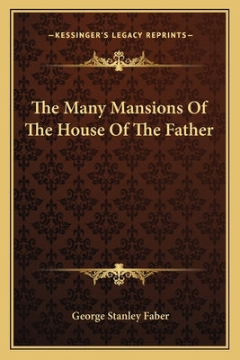 The Many Mansions Of The House Of The Father by Faber, George Stanley