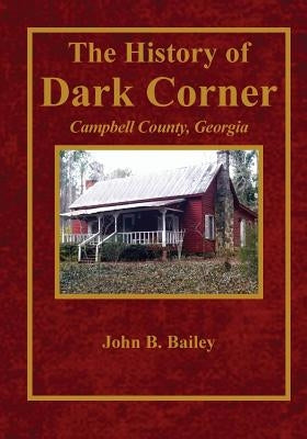 The History of Dark Corner Campbell County, Ga by Bailey, John B.