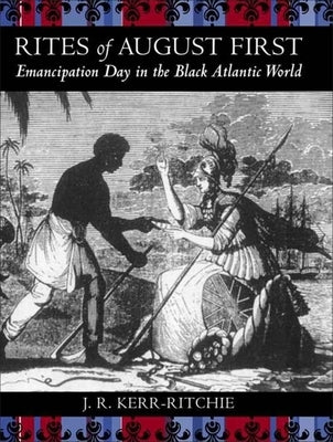 Rites of August First: Emancipation Day in the Black Atlantic World by Kerr-Ritchie, Jeffrey R.