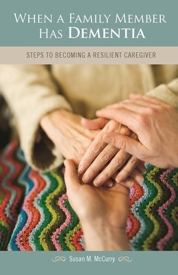 When a Family Member Has Dementia: Steps to Becoming a Resilient Caregiver by McCurry, Susan