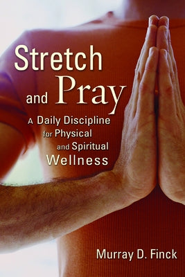 Stretch and Pray: A Daily Discipline for Physical and Spiritual Wellness by Finck, Murray D.