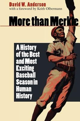 More Than Merkle: A History of the Best and Most Exciting Baseball Season in Human History by Anderson, David W.