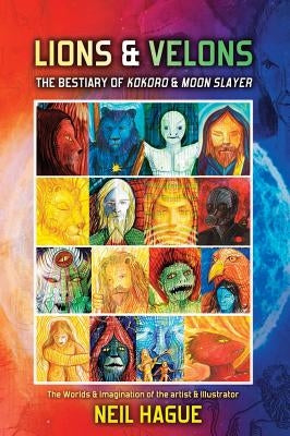 Lions & Velons: The Bestiary of Kokoro and Moon Slayer by Hague, Neil