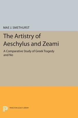 The Artistry of Aeschylus and Zeami: A Comparative Study of Greek Tragedy and No by Smethurst, Mae J.
