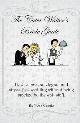The Cater Waiter's Bride Guide: How to have an elegant and stress-free wedding without being mocked by the wait staff by Sloan, Jon