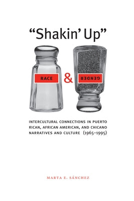 Shakin' Up Race and Gender: Intercultural Connections in Puerto Rican, African American, and Chicano Narratives and Culture (1965-1995) by Sánchez, Marta E.