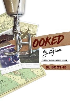Hooked by Grace: Finding Purpose in Losing a Hand by Boothe, D. L.