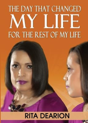 The Day That Changed My Life - For the Rest of My Life by Dearion, Rita