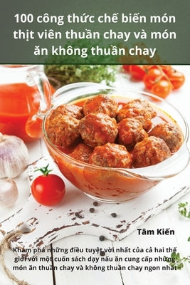 100 công thức chế biến món thịt viên thuần chay và món ăn không thuần chay by Tâm Kiến
