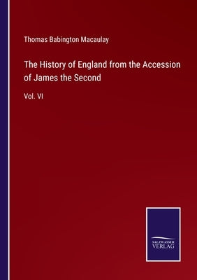 The History of England from the Accession of James the Second: Vol. VI by Macaulay, Thomas Babington