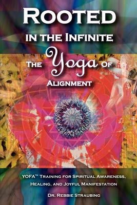 Rooted in the Infinite: The Yoga of Alignment by Straubing, Rebbie