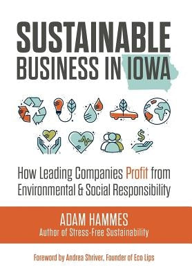 Sustainable Business in Iowa: How Leading Companies Profit from Environmental and Social Responsibility by Hammes, Adam