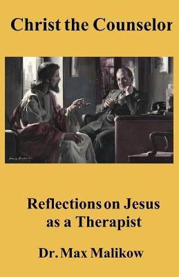 Christ the Counselor: Reflections on Jesus as a Therapist by Malikow, Max