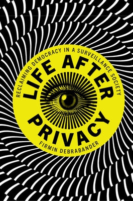 Life After Privacy: Reclaiming Democracy in a Surveillance Society by Debrabander, Firmin