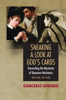 Sneaking a Look at God's Cards: Unraveling the Mysteries of Quantum Mechanics - Revised Edition by Ghirardi, Giancarlo