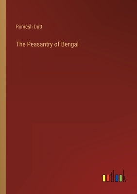 The Peasantry of Bengal by Dutt, Romesh
