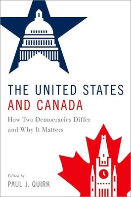 The United States and Canada: How Two Democracies Differ and Why It Matters by Quirk, Paul J.
