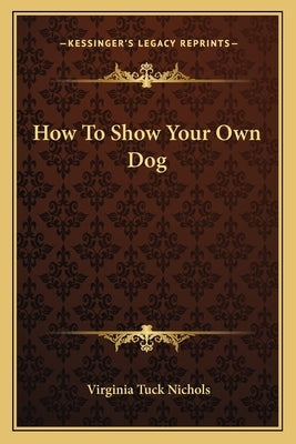 How To Show Your Own Dog by Nichols, Virginia Tuck
