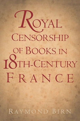 Royal Censorship of Books in Eighteenth-Century France by Birn, Raymond
