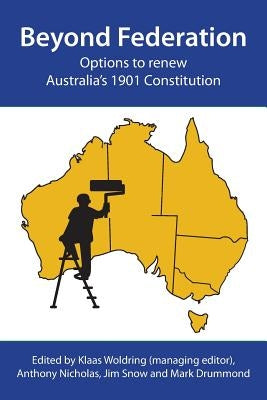 Beyond Federation: Options to Renew Australia's 1901 Constitution by Woldring, Klaas