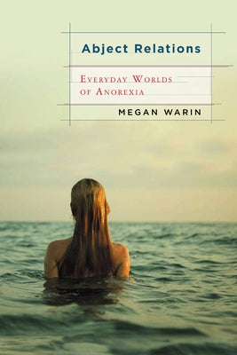 Abject Relations: Everyday Worlds of Anorexia by Warin, Megan