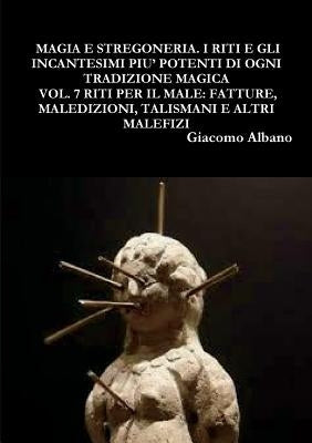 Magia Pratica E Stregoneria. I Riti E Gli Incantesimi Piu' Potenti Di Ogni Tradizione Magica Vol. 7 Riti Per Il Male: Fatture, Maledizioni, Talismani by Albano, Giacomo