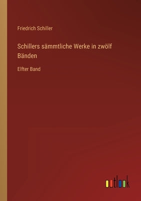Schillers sämmtliche Werke in zwölf Bänden: Elfter Band by Schiller, Friedrich