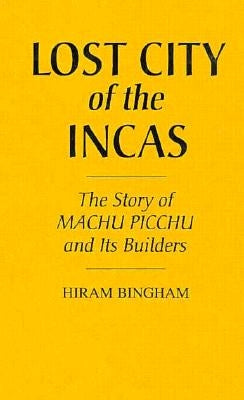 Lost City of the Incas: The Story of Machu Picchu and Its Builders by Bingham, Hiram